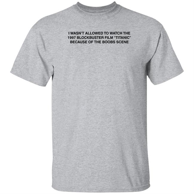 I Wasn't Allowed To Watch The 1977 Blockbuster Film Titanic Because Of The Boobs Scene Shirt I Wasn't Allowed To Watch The 1977 Blockbuster Film Titanic Because Of The Boobs Scene Shirt