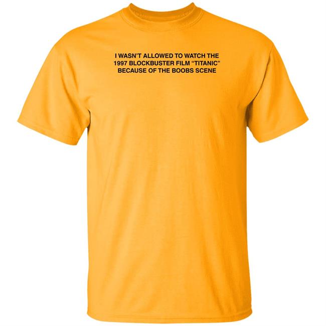 I Wasn't Allowed To Watch The 1977 Blockbuster Film Titanic Because Of The Boobs Scene Shirt I Wasn't Allowed To Watch The 1977 Blockbuster Film Titanic Because Of The Boobs Scene Shirt