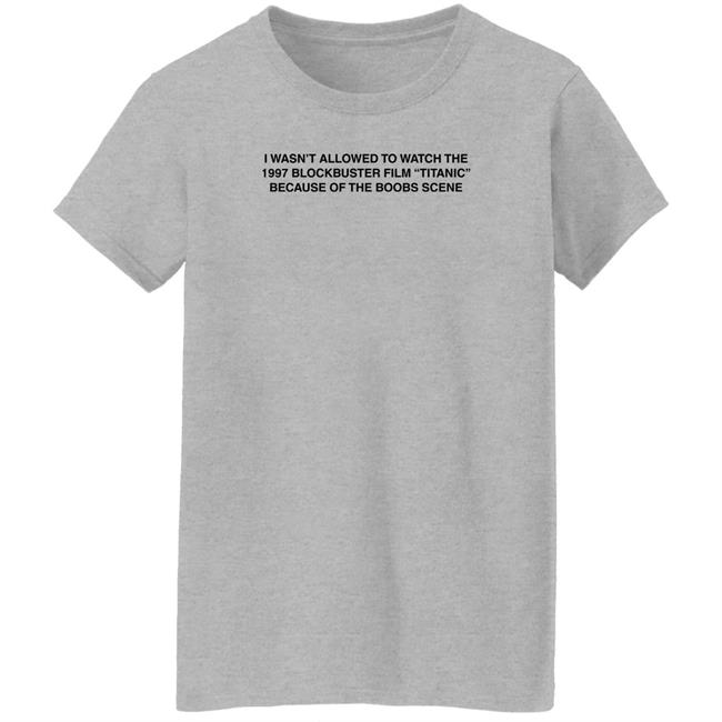 I Wasn't Allowed To Watch The 1977 Blockbuster Film Titanic Because Of The Boobs Scene Shirt I Wasn't Allowed To Watch The 1977 Blockbuster Film Titanic Because Of The Boobs Scene Shirt