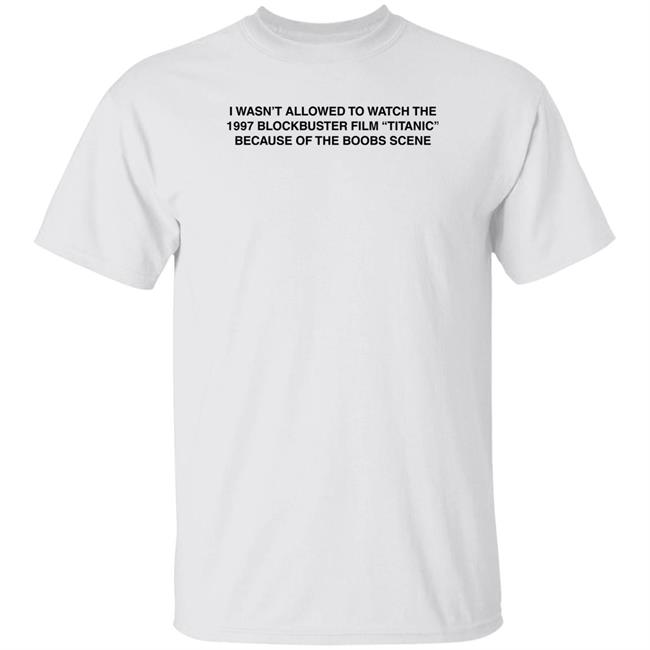 I Wasn't Allowed To Watch The 1977 Blockbuster Film Titanic Because Of The Boobs Scene Shirt