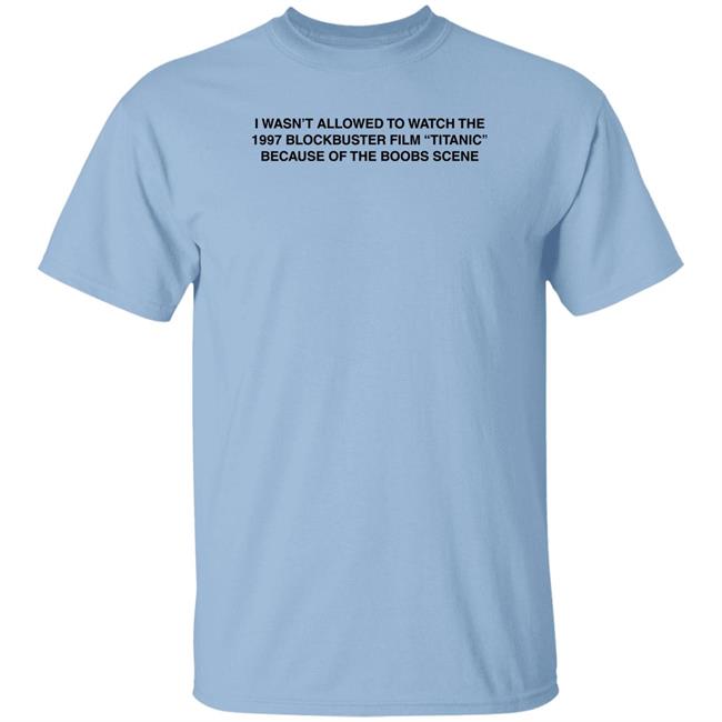 I Wasn't Allowed To Watch The 1977 Blockbuster Film Titanic Because Of The Boobs Scene Shirt I Wasn't Allowed To Watch The 1977 Blockbuster Film Titanic Because Of The Boobs Scene Shirt