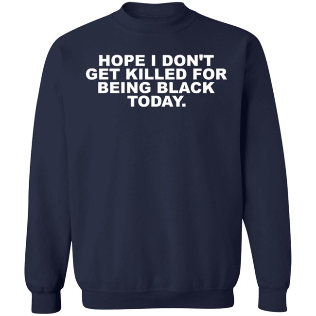 Hope I Don't Get Killed For Being Black Today Tee Shirt Hope I Don't Get Killed For Being Black Today Tee Shirt