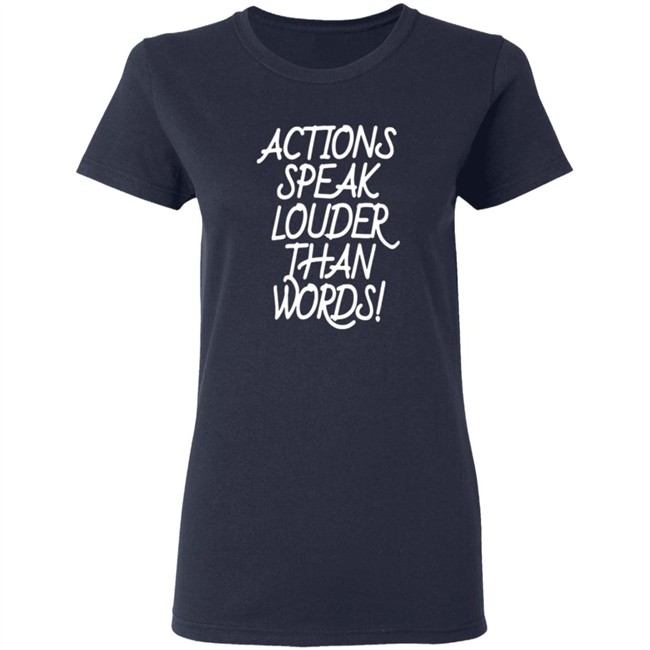 Actions Speak Louder Than Words T Shirt Actions Speak Louder Than Words T Shirt