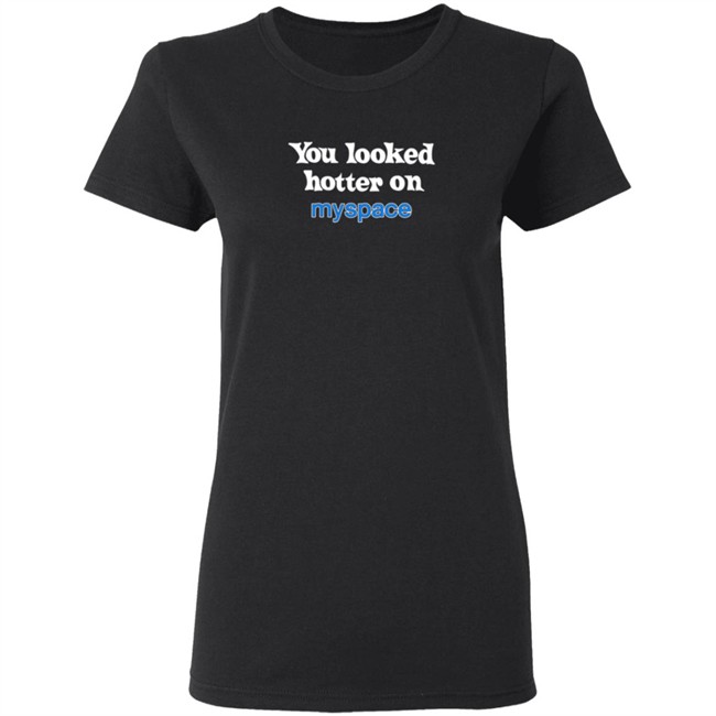 You Looked Hotter On Myspace T Shirt You Looked Hotter On Myspace T Shirt