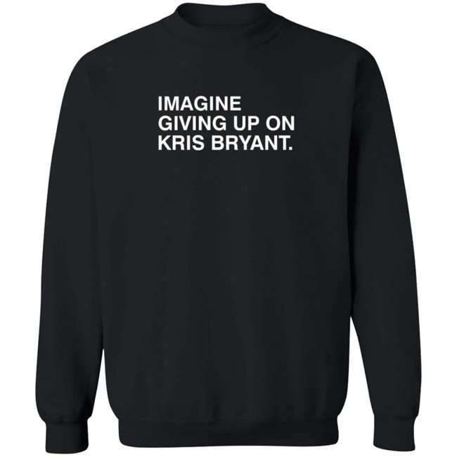 Imagine Giving Up On Kris Bryant T Shirt Imagine Giving Up On Kris Bryant T Shirt