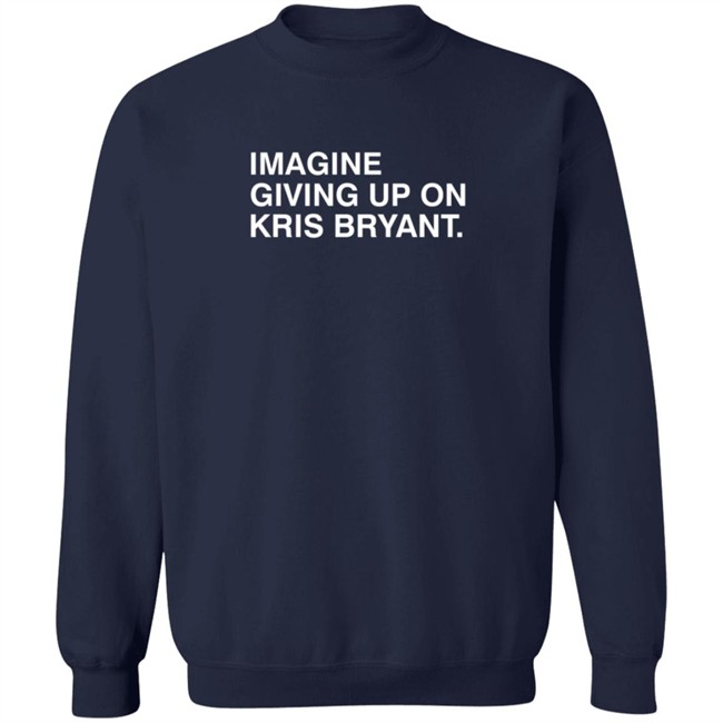 Imagine Giving Up On Kris Bryant T Shirt Imagine Giving Up On Kris Bryant T Shirt