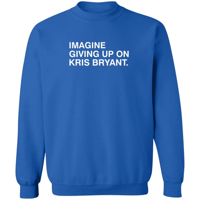 Imagine Giving Up On Kris Bryant T Shirt Imagine Giving Up On Kris Bryant T Shirt