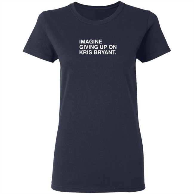 Imagine Giving Up On Kris Bryant T Shirt Imagine Giving Up On Kris Bryant T Shirt