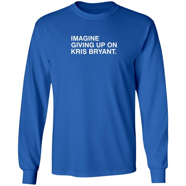 Imagine Giving Up On Kris Bryant T Shirt Imagine Giving Up On Kris Bryant T Shirt