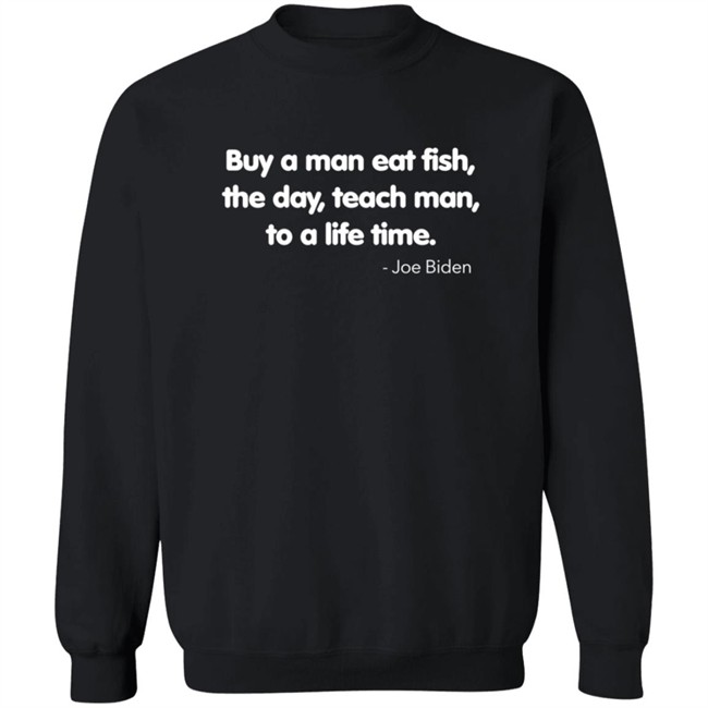 Buy A Man Eat Fish The Day Teach Man To A Life Time Joe Biden Shirt Buy A Man Eat Fish The Day Teach Man To A Life Time Joe Biden Shirt