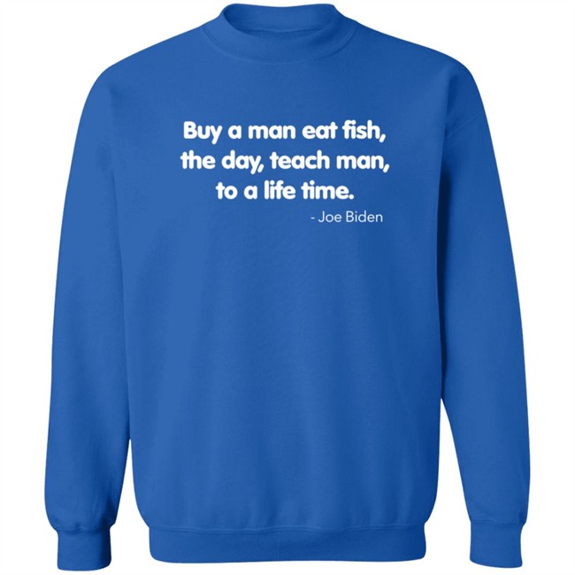 Buy A Man Eat Fish The Day Teach Man To A Life Time Joe Biden Shirt Buy A Man Eat Fish The Day Teach Man To A Life Time Joe Biden Shirt