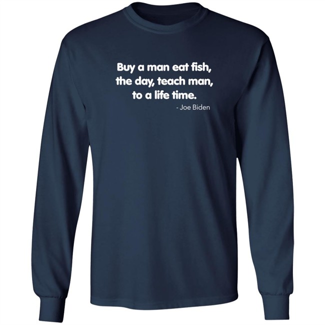 Buy A Man Eat Fish The Day Teach Man To A Life Time Joe Biden Shirt Buy A Man Eat Fish The Day Teach Man To A Life Time Joe Biden Shirt