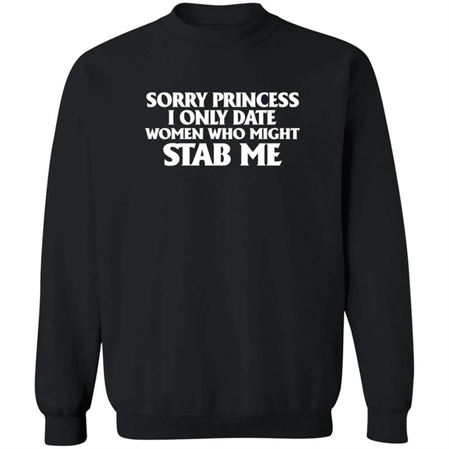 Sorry Princess I Only Date Women Who Might Stab Me T Shirt Sorry Princess I Only Date Women Who Might Stab Me T Shirt