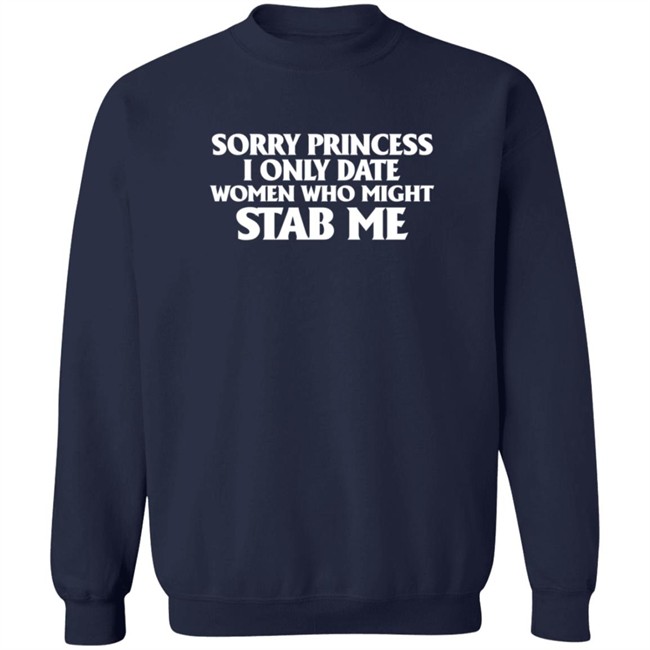 Sorry Princess I Only Date Women Who Might Stab Me T Shirt Sorry Princess I Only Date Women Who Might Stab Me T Shirt