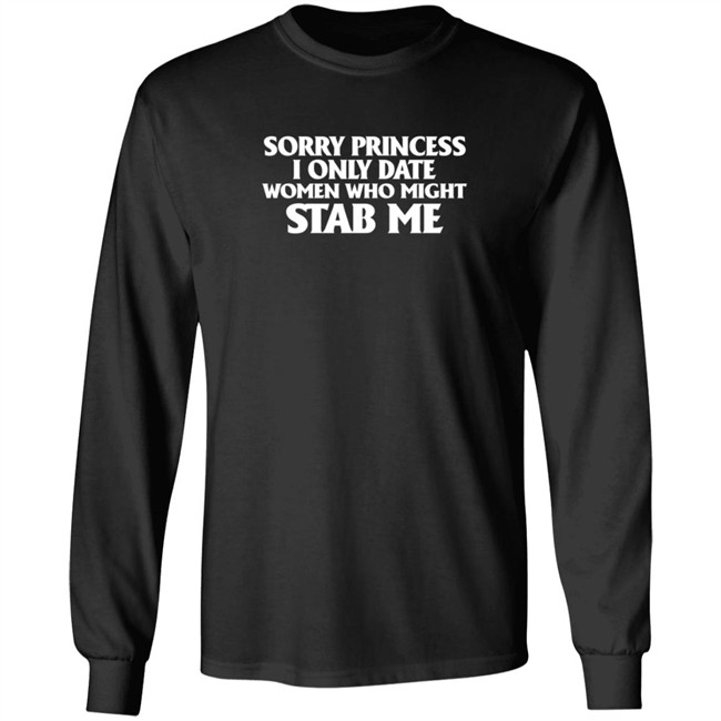 Sorry Princess I Only Date Women Who Might Stab Me T Shirt Sorry Princess I Only Date Women Who Might Stab Me T Shirt