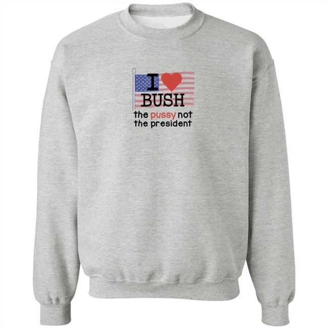 I Love Bush The Pussy Not The President Long Sleeve Shirt I Love Bush The Pussy Not The President Long Sleeve Shirt