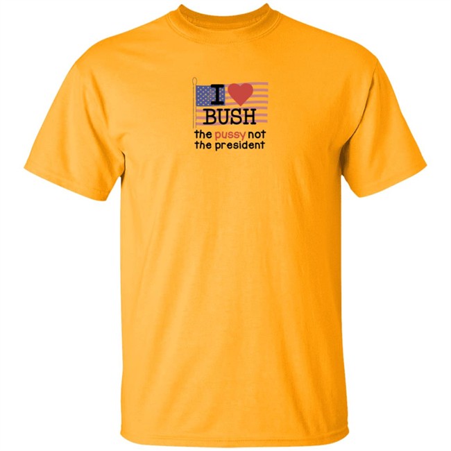I Love Bush The Pussy Not The President Long Sleeve Shirt I Love Bush The Pussy Not The President Long Sleeve Shirt