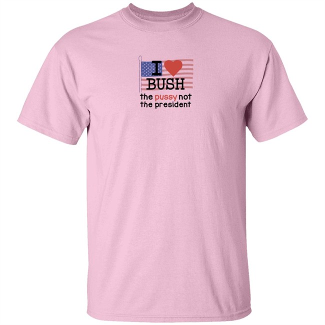 I Love Bush The Pussy Not The President Long Sleeve Shirt I Love Bush The Pussy Not The President Long Sleeve Shirt