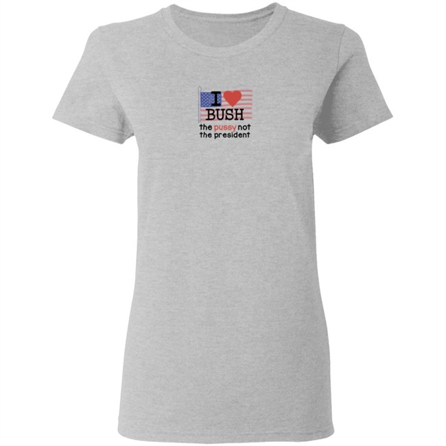 I Love Bush The Pussy Not The President Long Sleeve Shirt I Love Bush The Pussy Not The President Long Sleeve Shirt