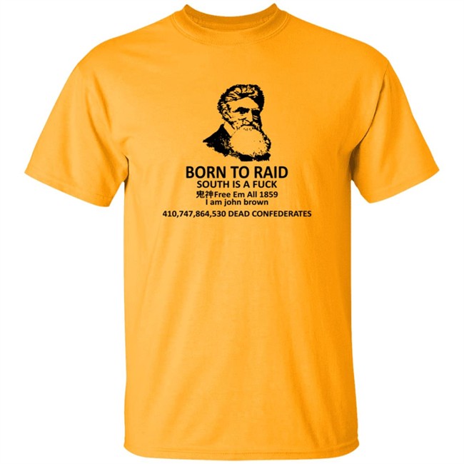 Born To Raid South Is A Fuck Free Em All 1859 I Am John Brown T Shirt Born To Raid South Is A Fuck Free Em All 1859 I Am John Brown T Shirt