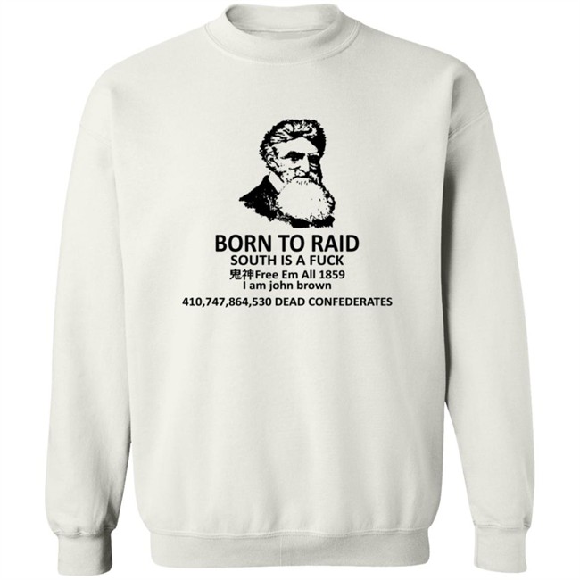 Born To Raid South Is A Fuck Free Em All 1859 I Am John Brown T Shirt Born To Raid South Is A Fuck Free Em All 1859 I Am John Brown T Shirt