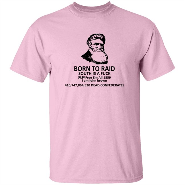 Born To Raid South Is A Fuck Free Em All 1859 I Am John Brown T Shirt Born To Raid South Is A Fuck Free Em All 1859 I Am John Brown T Shirt