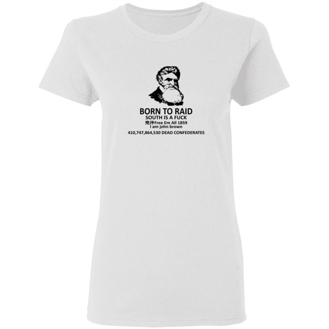 Born To Raid South Is A Fuck Free Em All 1859 I Am John Brown T Shirt Born To Raid South Is A Fuck Free Em All 1859 I Am John Brown T Shirt