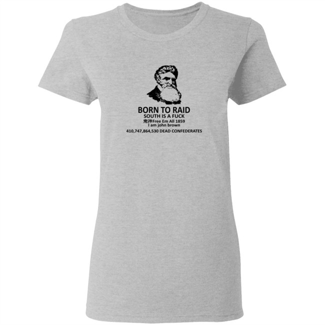Born To Raid South Is A Fuck Free Em All 1859 I Am John Brown T Shirt Born To Raid South Is A Fuck Free Em All 1859 I Am John Brown T Shirt