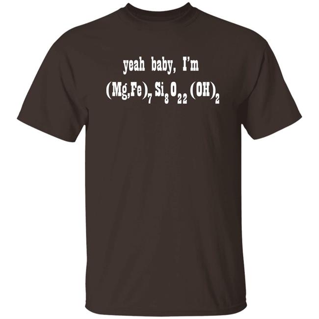 Yeah Baby I'm (Mg,Fe)7Si8O22(OH)2 Shirt