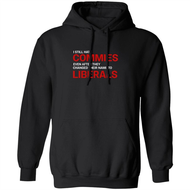 I Still Hate Commies Even After They Changed Their Name To Liberals T Shirt I Still Hate Commies Even After They Changed Their Name To Liberals T Shirt