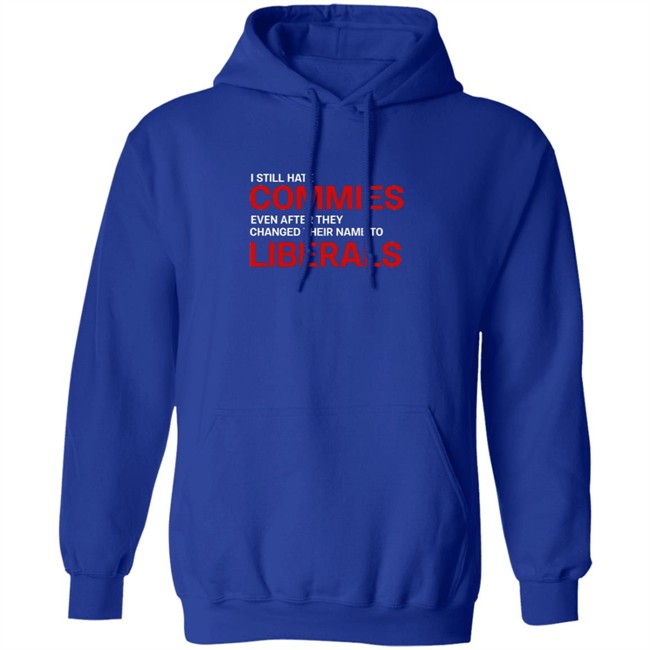 I Still Hate Commies Even After They Changed Their Name To Liberals T Shirt I Still Hate Commies Even After They Changed Their Name To Liberals T Shirt