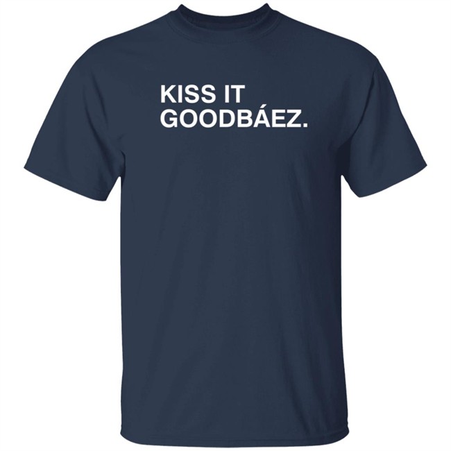 Kiss It Goodbaez T Shirt Kiss It Goodbaez T Shirt