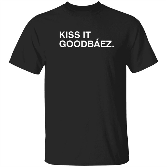 Kiss It Goodbaez T Shirt Kiss It Goodbaez T Shirt