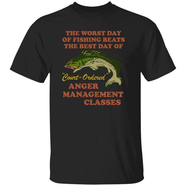 The Worst Day Of Fishing Beats The Best Day Of Court Ordered Anger Management Classes Shirt Vlctorianchild