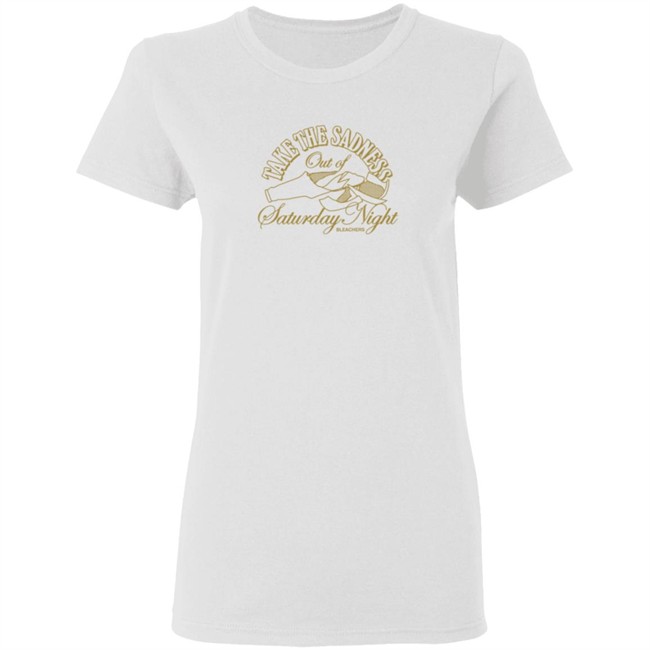 Bleachers Merch Take The Sadness Out Of Saturday Night White Shirt Bleachers Merch Take The Sadness Out Of Saturday Night White Shirt