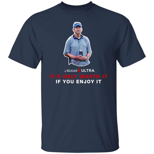 Michelob Ultra Guy It's Only Worth It If You Enfoy It Shirt Shooter Mcgavin Shop Beer Gear Merch