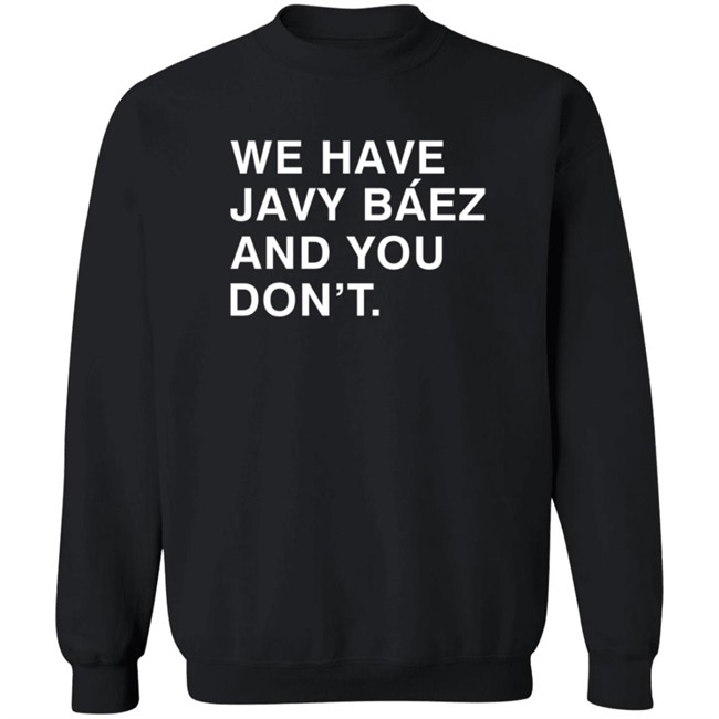 Obviousshirts We Have Javy Baez And You Dont Shirt Obviousshirts We Have Javy Baez And You Dont Shirt
