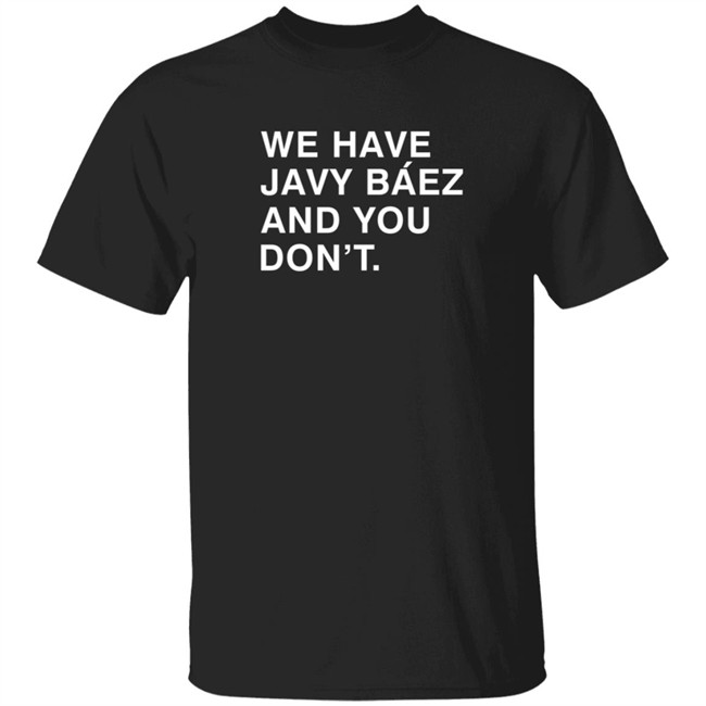 Obviousshirts We Have Javy Baez And You Dont Shirt Obviousshirts We Have Javy Baez And You Dont Shirt