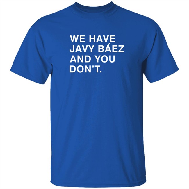 Obviousshirts We Have Javy Baez And You Dont Shirt Obviousshirts We Have Javy Baez And You Dont Shirt