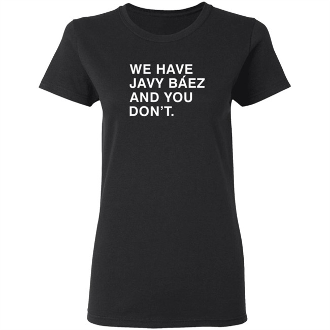 Obviousshirts We Have Javy Baez And You Dont Shirt Obviousshirts We Have Javy Baez And You Dont Shirt