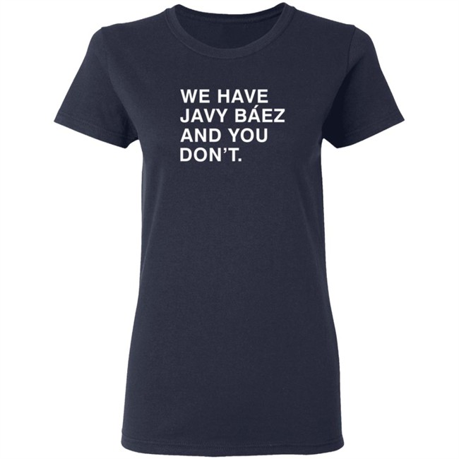 Obviousshirts We Have Javy Baez And You Dont Shirt Obviousshirts We Have Javy Baez And You Dont Shirt