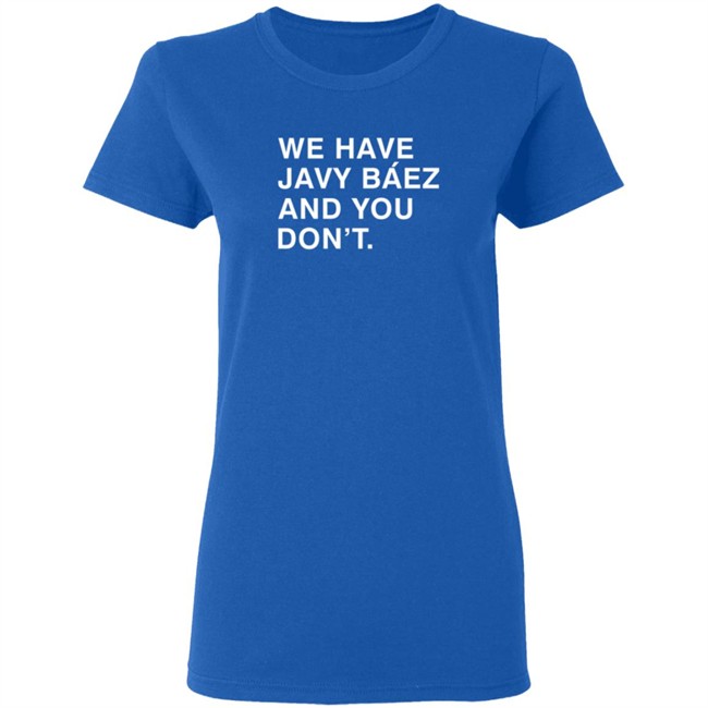 Obviousshirts We Have Javy Baez And You Dont Shirt Obviousshirts We Have Javy Baez And You Dont Shirt