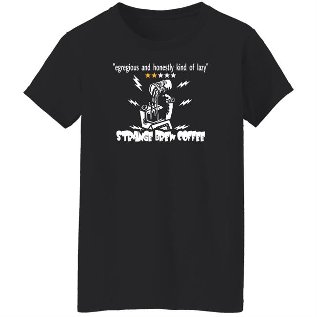 Strange Brew Coffeehouse Merchandise Egregious And Honestly Kind Of Lazy T Shirt Egregious And Honestly Kind Of Lazy T Shirt Strange Brew Coffeehouse Merchandise