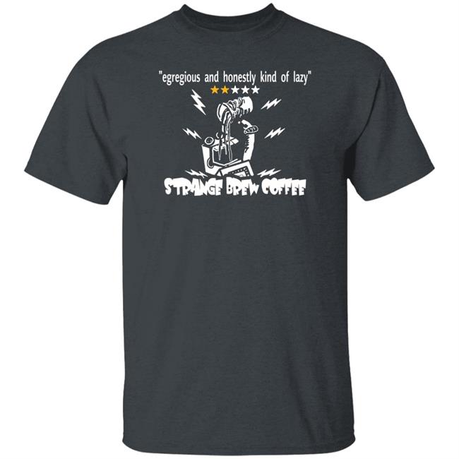 Strange Brew Coffeehouse Merchandise Egregious And Honestly Kind Of Lazy T Shirt Egregious And Honestly Kind Of Lazy T Shirt Strange Brew Coffeehouse Merchandise