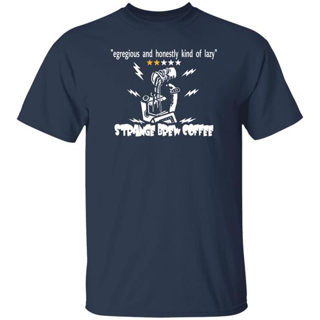 Strange Brew Coffeehouse Merchandise Egregious And Honestly Kind Of Lazy T Shirt Egregious And Honestly Kind Of Lazy T Shirt Strange Brew Coffeehouse Merchandise