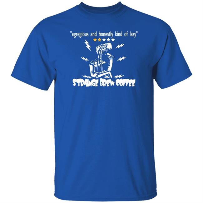Strange Brew Coffeehouse Merchandise Egregious And Honestly Kind Of Lazy T Shirt Egregious And Honestly Kind Of Lazy T Shirt Strange Brew Coffeehouse Merchandise