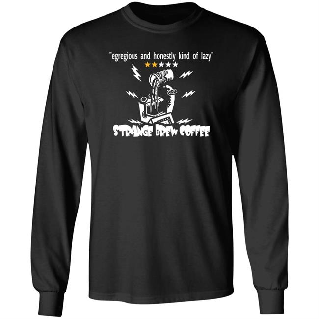 Strange Brew Coffeehouse Merchandise Egregious And Honestly Kind Of Lazy T Shirt Egregious And Honestly Kind Of Lazy T Shirt Strange Brew Coffeehouse Merchandise