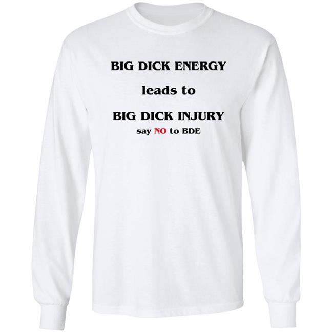 Good Shirts Big Dick Energy Leads To Big Dick Injury Say No To Bde Shirt Shirts That Go Hard