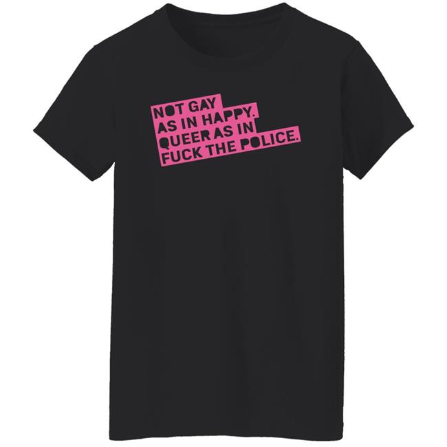 Not Gay As In Happy Queer As In Fuck The Police Shirt Ian Coldwater