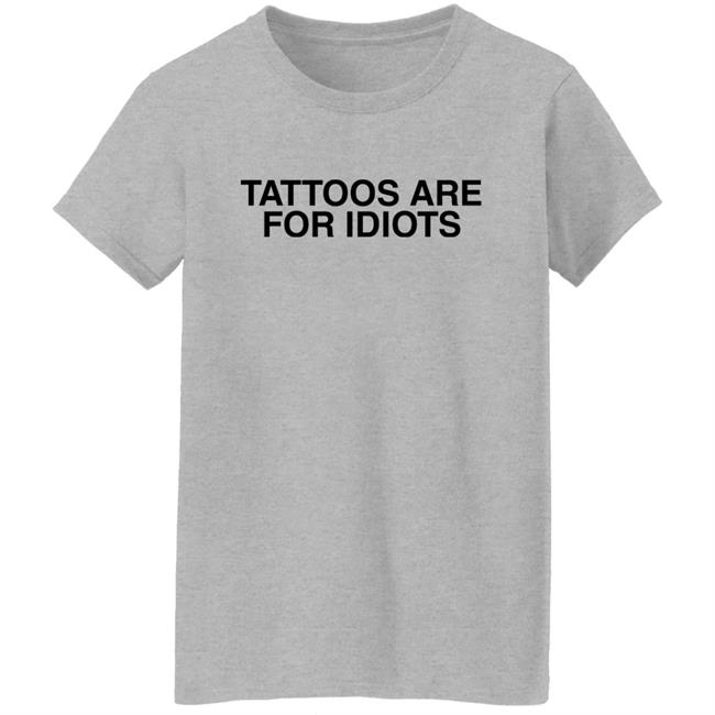 Something I Made Tattoos Are For Idiots Shirt